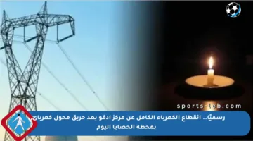 رسميًا.. انقطاع الكهرباء الكامل عن مركز ادفو بعد حريق محول كهربائي بمحطة الحصايا اليوم